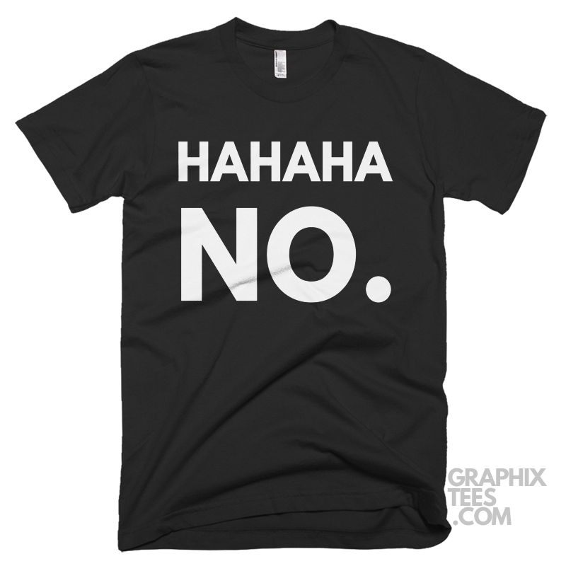 Hahahahaha No. Shirt – Graphixtees