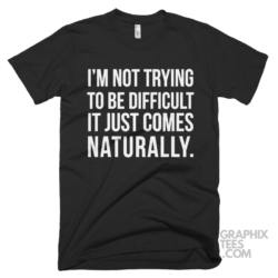 Im not trying to be difficult it just comes naturally 03 01 114a png