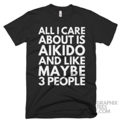 All i care about is aikido and like maybe 3 people shirt 07 01 01a png