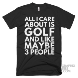 All i care about is golf and like maybe 3 people shirt 07 01 13a png