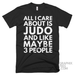 All i care about is judo and like maybe 3 people shirt 07 01 18a png