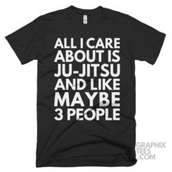 All i care about is jujitsu and like maybe 3 people shirt 07 01 19a png
