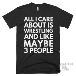 All i care about is wrestling and like maybe 3 people shirt 07 01 40a png